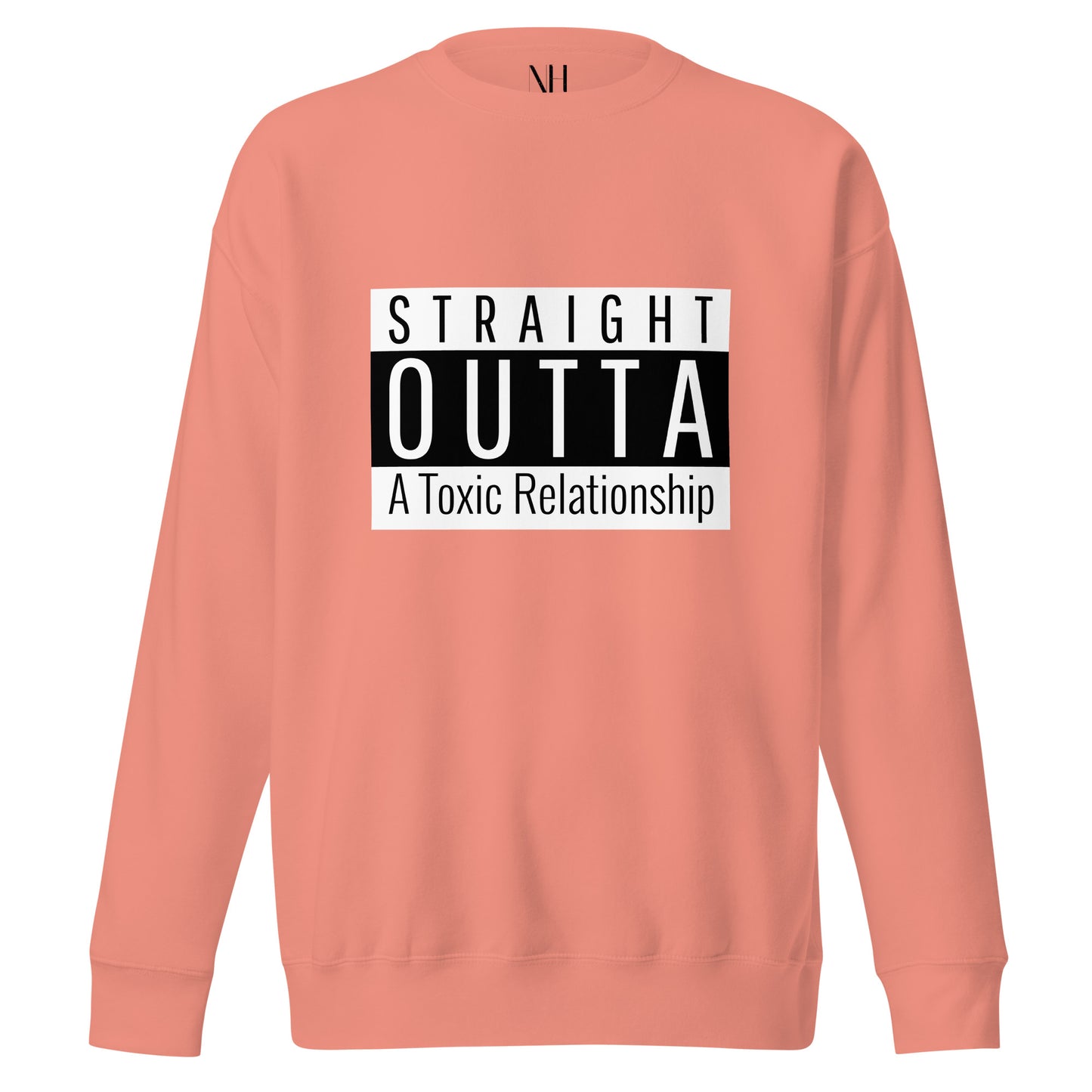 Front view of our ‘No Huddle Just Go’ Premium Unisex Sweatshirt in dusty rose, featuring “Straight Outta of a Toxic Relationship” in white and black text on the front. Add this signature sweatshirt to your collection! Customers love our Premium Unisex Sweatshirts because they have all the essentials; 100% cotton face, soft interior, comfortable Unisex fit and are medium thickness. This sweatshirt is available now in various colors & sizes S-3XL.