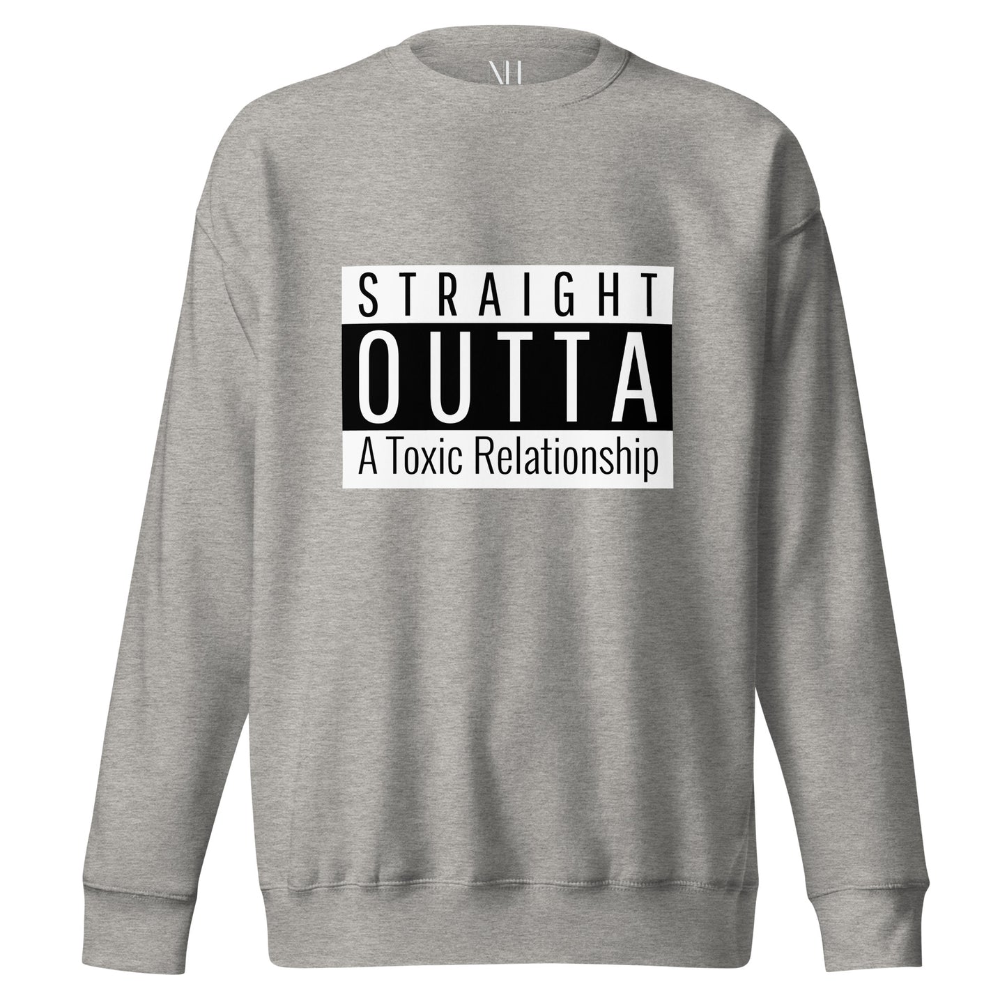 Front view of our ‘No Huddle Just Go’ Premium Unisex Sweatshirt in carbon grey, featuring “Straight Outta of a Toxic Relationship” in white and black text on the front.  Add this signature sweatshirt to your collection! Customers love our Premium Unisex Sweatshirts because they have all the essentials; 100% cotton face, soft interior, comfortable Unisex fit and are medium thickness. This sweatshirt is available now in various colors & sizes S-3XL.